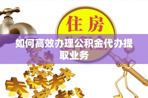 郓城如何高效办理公积金代办提取业务