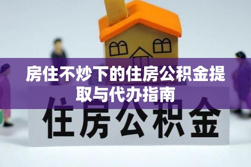 郓城房住不炒下的住房公积金提取与代办指南