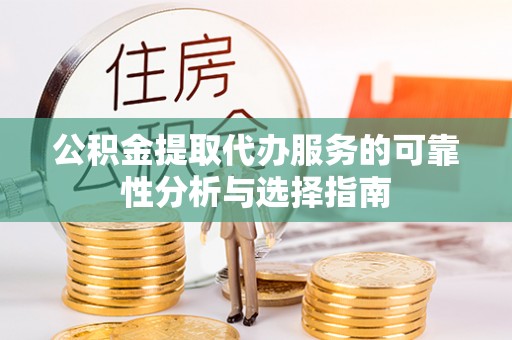 郓城公积金提取代办服务的可靠性分析与选择指南