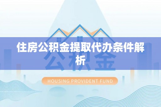 郓城住房公积金提取代办条件解析