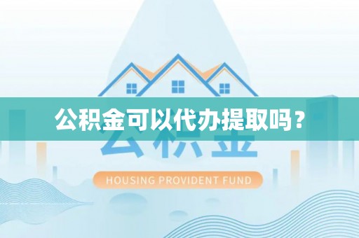 郓城公积金可以代办提取吗？