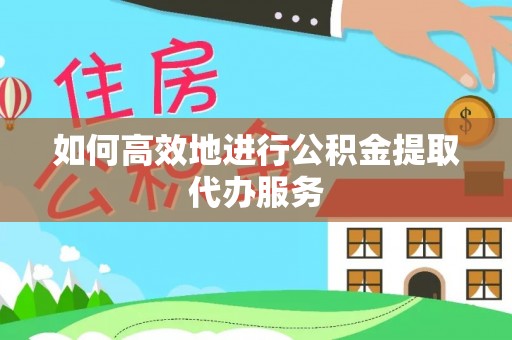 郓城如何高效地进行公积金提取代办服务