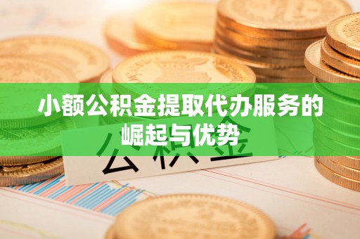 郓城小额公积金提取代办服务的崛起与优势