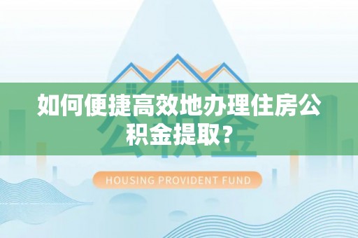 郓城如何便捷高效地办理住房公积金提取？