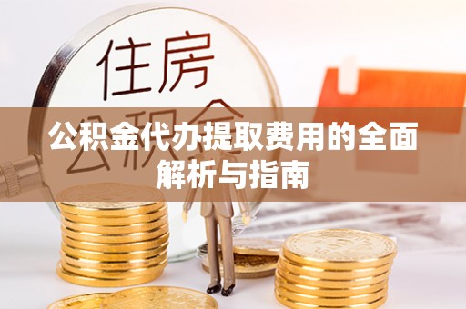 郓城公积金代办提取费用的全面解析与指南