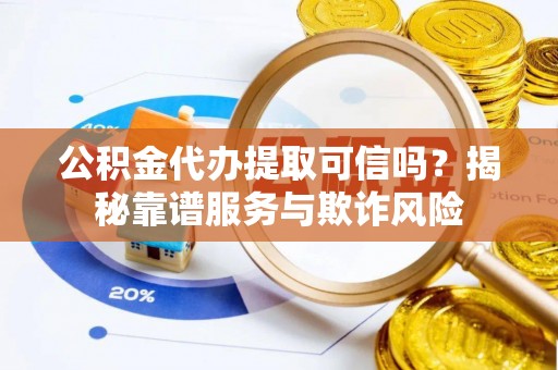 郓城公积金代办提取可信吗？揭秘靠谱服务与欺诈风险