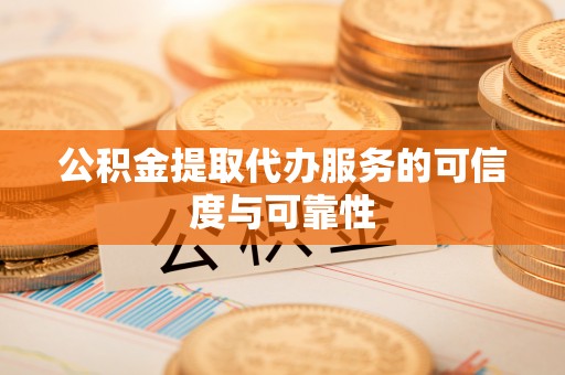 郓城公积金提取代办服务的可信度与可靠性