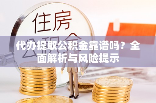 郓城代办提取公积金靠谱吗？全面解析与风险提示