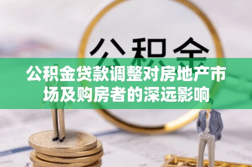 郓城公积金贷款调整对房地产市场及购房者的深远影响